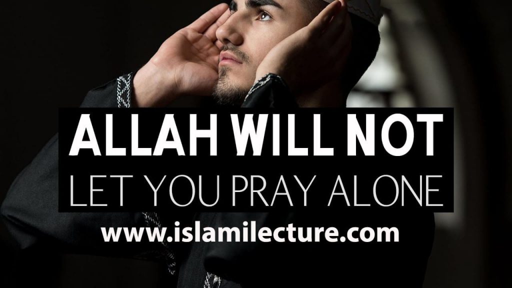 ALLAH WILL NOT LET YOU PRAY ALONE