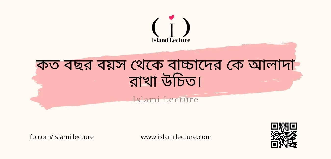 কত বছর বয়স থেকে বাচ্চাদের কে আলাদা রাখা উচিত - Islami Lecture