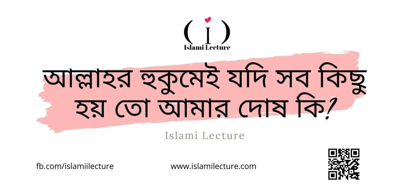 আল্লাহর হুকুমেই যদি সব কিছু হয় তো আমার দোষ কি - Islami Lecture