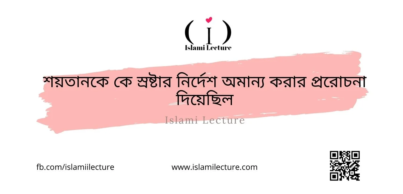 শয়তানকে কে স্রষ্টার নির্দেশ অমান্য করার প্ররোচনা দিয়েছিল - Islami Lecture