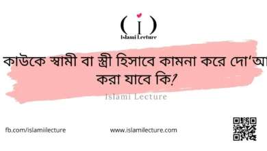 কাউকে স্বামী বা স্ত্রী হিসাবে কামনা করে দোআ করা যাবে কি - Islami Lecture