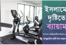 ইসলামের দৃষ্টিতে ব্যায়াম শরীর চর্চার বিধান কি - Islami Lecture