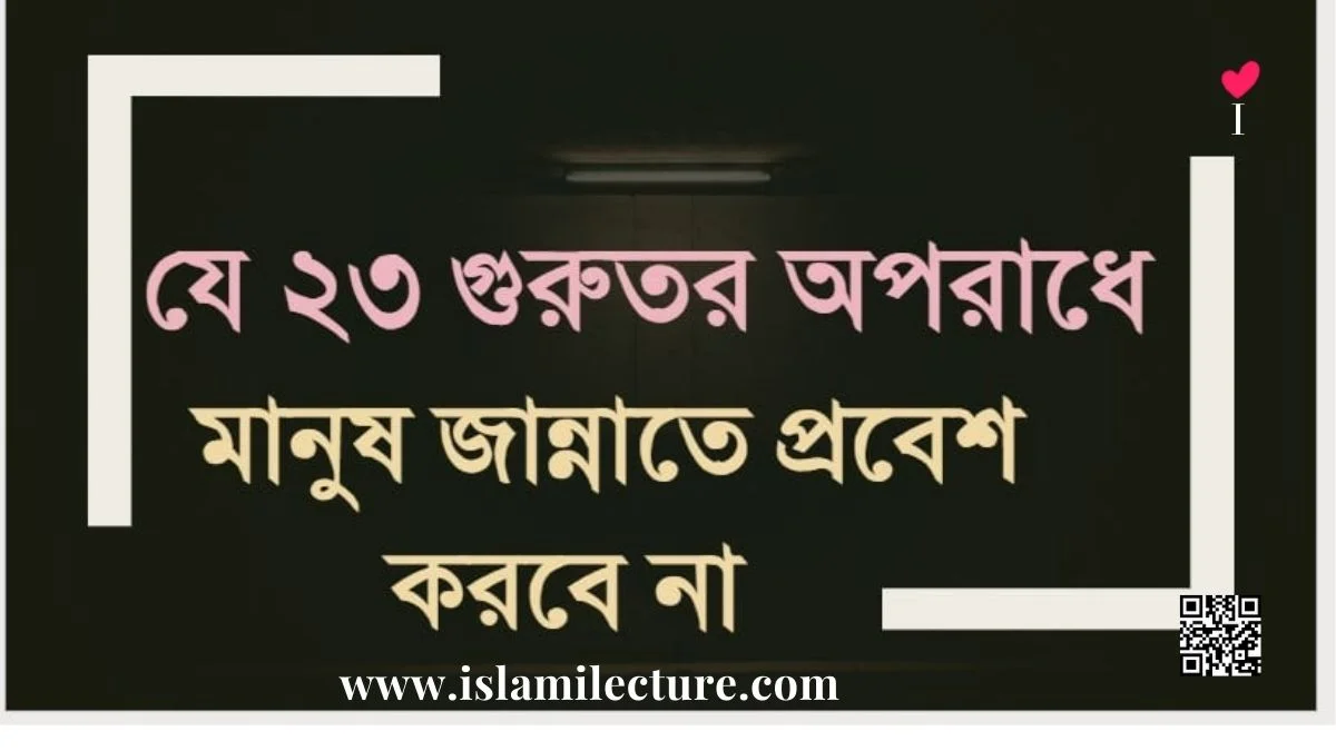 ২৩ গুরুতর অপরাধে মানুষ জান্নাতে প্রবেশ করবে না - Islami Lecture