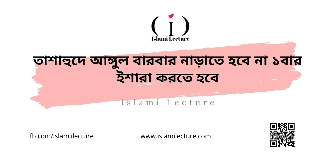 তাশাহুদে আঙ্গুল বারবার নাড়াতে হবে না ১বার ইশারা করতে হবে - Islami Lecture