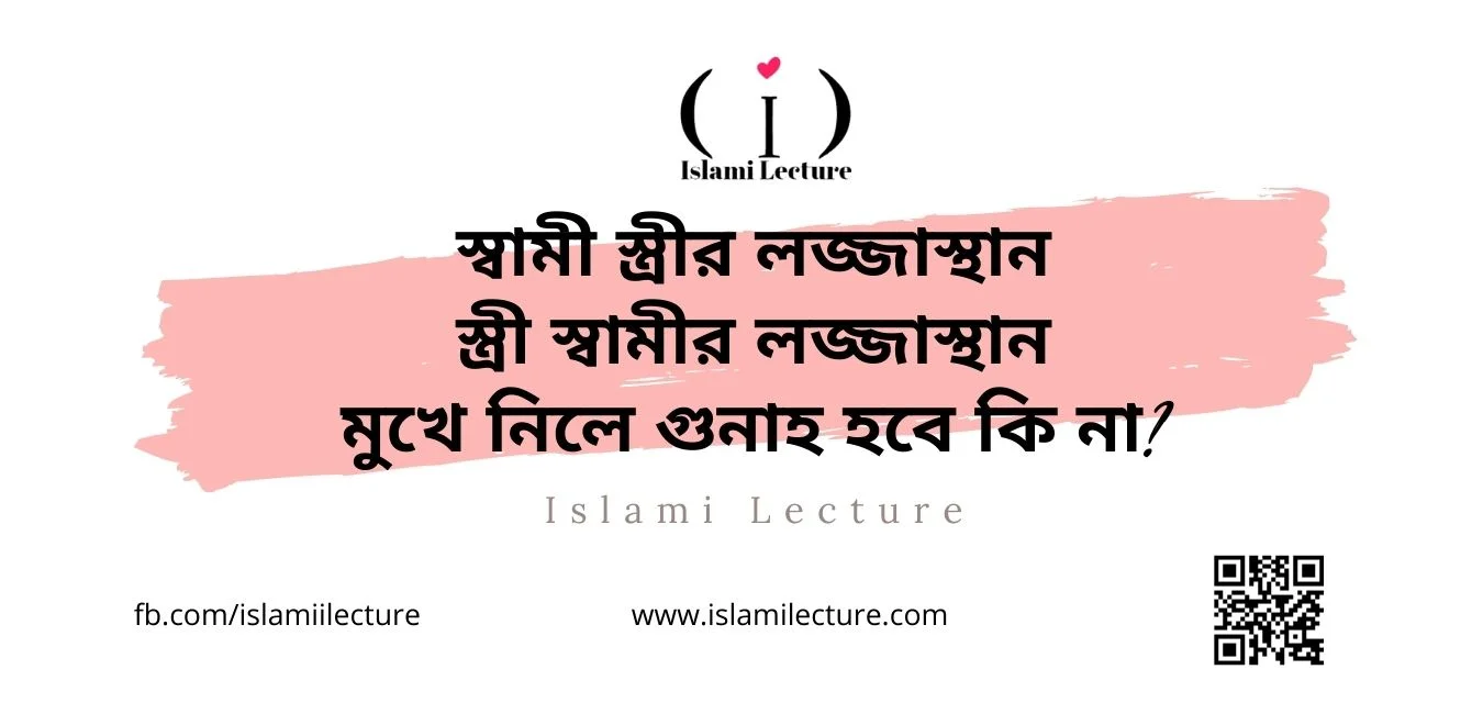 স্বামী স্ত্রীর লজ্জাস্থান, স্ত্রী স্বামীর লজ্জাস্থান, মুখে নিলে গুনাহ হবে কি না - Islami Lecture