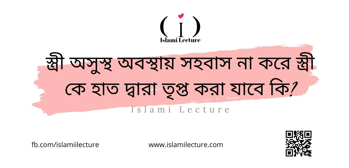 স্ত্রী অসুস্থ অবস্থায় সহবাস না করে স্ত্রী কে হাত দ্বারা তৃপ্ত করা যাবে কি - Islami Lecture