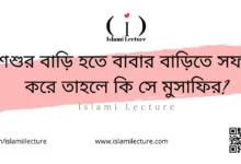 শশুর বাড়ি হতে বাবার বাড়িতে সফর করে তাহলে কি সে মুসাফির - Islami Lecture