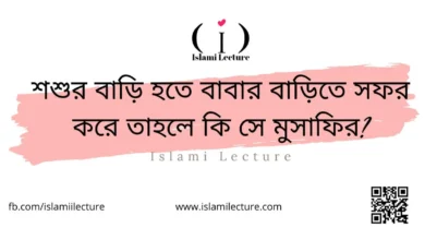 শশুর বাড়ি হতে বাবার বাড়িতে সফর করে তাহলে কি সে মুসাফির - Islami Lecture