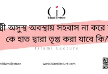 স্ত্রী অসুস্থ অবস্থায় সহবাস না করে স্ত্রী কে হাত দ্বারা তৃপ্ত করা যাবে কি - Islami Lecture