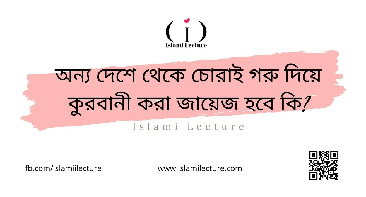 অন্য দেশে থেকে চোরাই গরু দিয়ে কুরবানী করা জায়েজ হবে কি - Islami Lecture