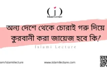 অন্য দেশে থেকে চোরাই গরু দিয়ে কুরবানী করা জায়েজ হবে কি - Islami Lecture