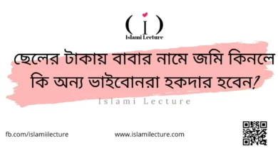 ছেলের টাকায় বাবার নামে জমি কিনলে কি অন্য ভাইবোনরা হকদার হবেন - Islami Lecture