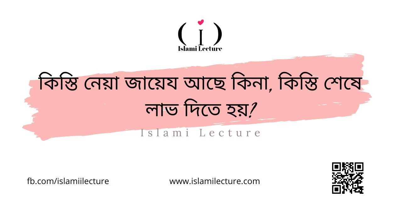 কিস্তি নেয়া জায়েয আছে কিনা কিস্তি শেষে লাভ দিতে হয় - Islami Lecture