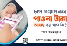 পাওনা টাকা চাপ প্রয়োগ করে আদায় করা যাবে কি - Islami Lecture