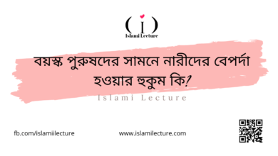 বয়স্ক পুরুষদের সামনে নারীদের বেপর্দা হওয়ার হুকুম কি - Islami Lecture