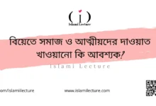 বিয়েতে সমাজ ও আত্মীয়দের দাওয়াত খাওয়ানো কি আবশ্যক - Islami Lecture