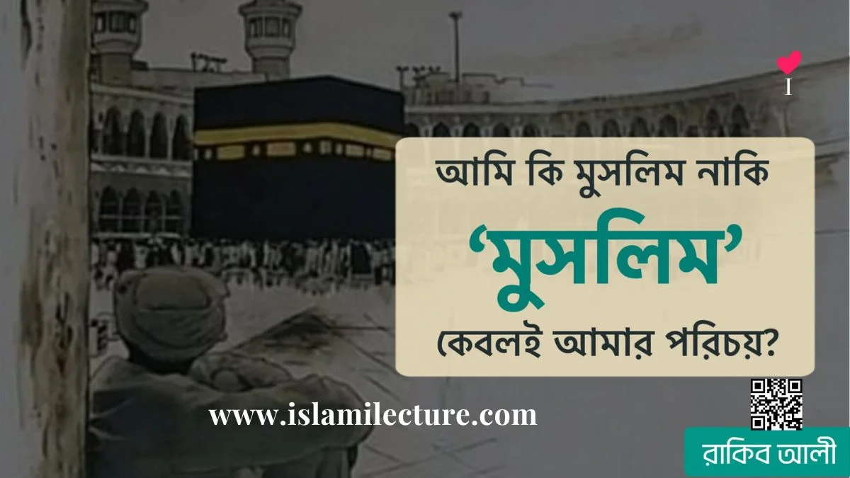 আমি কি মুসলিম নাকি ‘মুসলিম’ কেবলই আমার পরিচয় - Islami Lecture