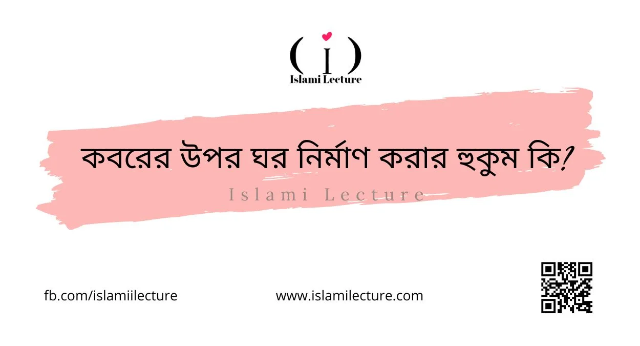 কবরের উপর ঘর নির্মাণ করার হুকুম কি - Islami Lecture