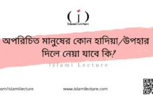 অপরিচিত মানুষের কোন হাদিয়া দিলে নেয়া যাবে কি - Islami Lecture