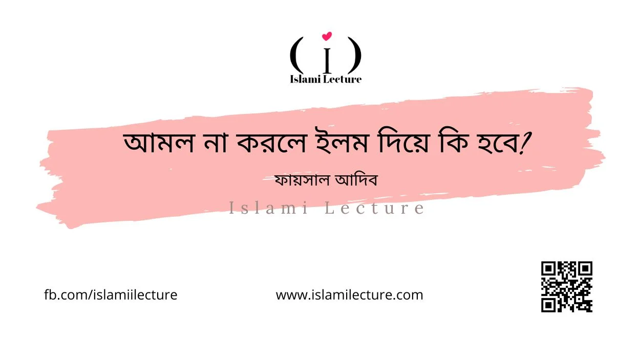 আমল না করলে ইলম দিয়ে কি হবে - Islami Lecture