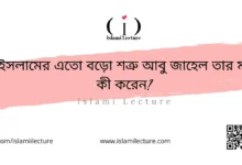 ইসলামের এতো বড়ো শত্রু আবু জাহেল তার মা কী করেন - Islami Lecture