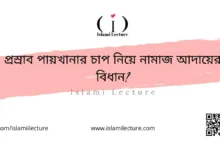 প্রস্রাব পায়খানার চাপ নিয়ে নামাজ আদায়ের বিধান - Islami Lecture