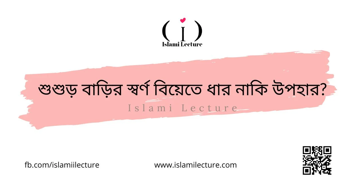 শুশুড় বাড়ির স্বর্ণ বিয়েতে ধার নাকি উপহার - Islami Lecture