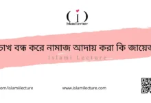 চোখ বন্ধ করে নামাজ আদায় করা কি জায়েজ - Islami Lecture