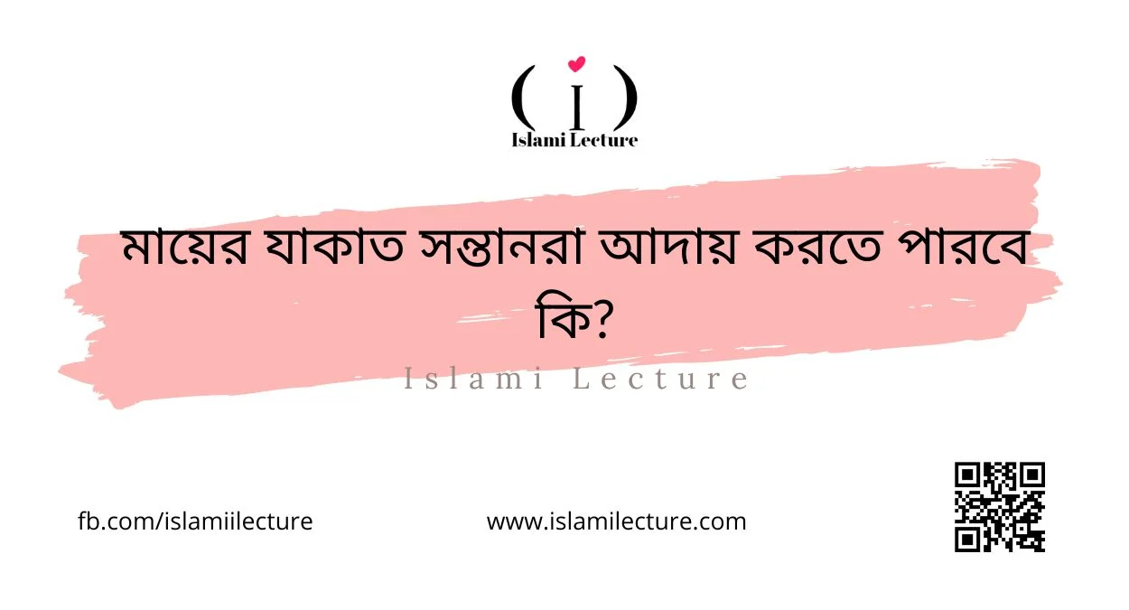 মায়ের যাকাত সন্তানরা আদায় করতে পারবে কি - Islami Lecture