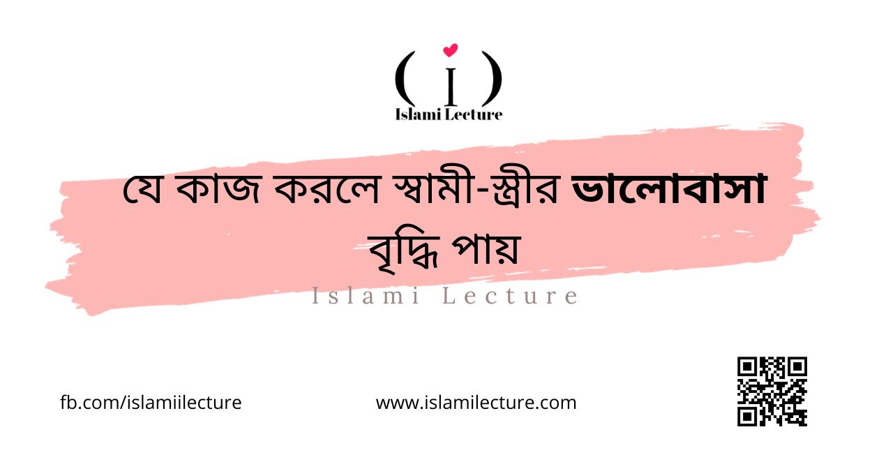 যে কাজ করলে স্বামী স্ত্রীর ভালোবাসা বৃদ্ধি পায় - Islami Lecture