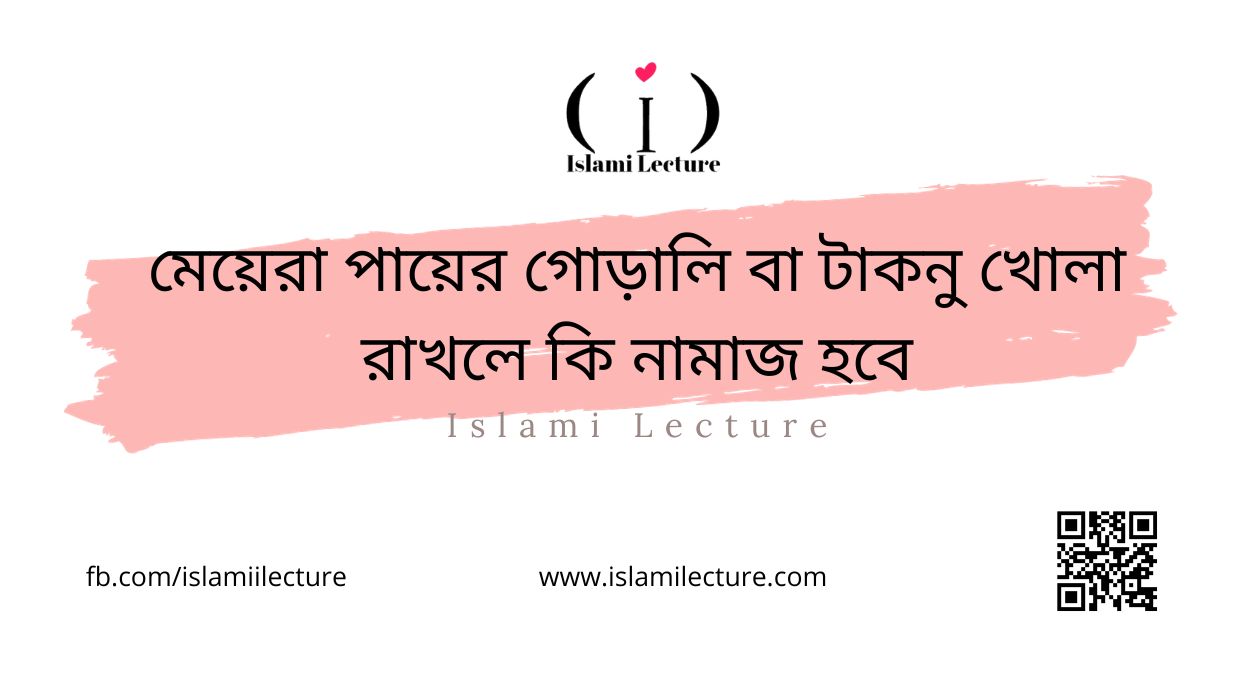 মেয়েরা পায়ের গোড়ালি বা টাকনু খোলা রাখলে কি নামাজ হবে - Islami Lecture