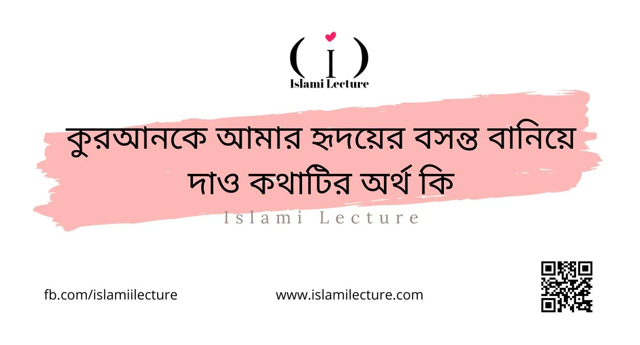 কুরআনকে আমার হৃদয়ের বসন্ত বানিয়ে দাও কথাটির অর্থ কি - Islami Lecture