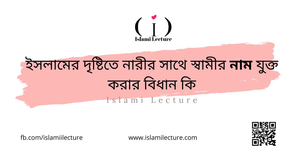 ইসলামের দৃষ্টিতে নারীর সাথে স্বামীর নাম যুক্ত করার বিধান কি - Islami Lecture