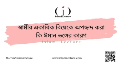 স্বামীর একাধিক বিয়েকে অপছন্দ করা কি ঈমান ভঙ্গের কারণ - Islami Lecture