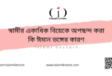 স্বামীর একাধিক বিয়েকে অপছন্দ করা কি ঈমান ভঙ্গের কারণ - Islami Lecture