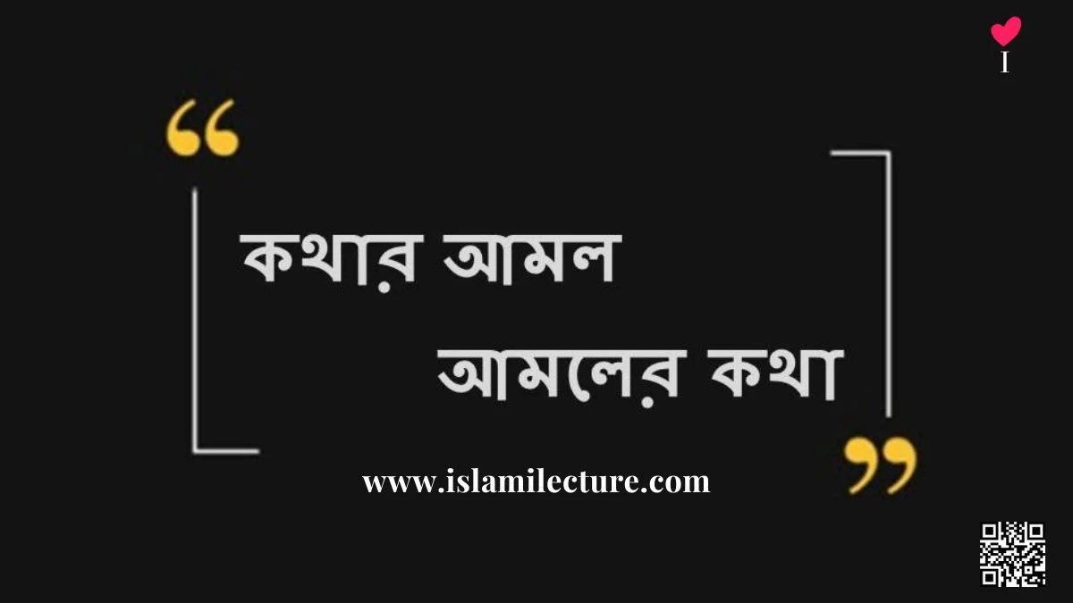 কথার আমল আমলের কথা - Islami Lecture