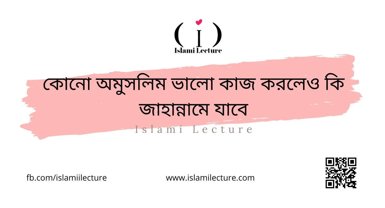 কোনো অমুসলিম ভালো কাজ করলেও কি জাহান্নামে যাবে - Islami Lecture