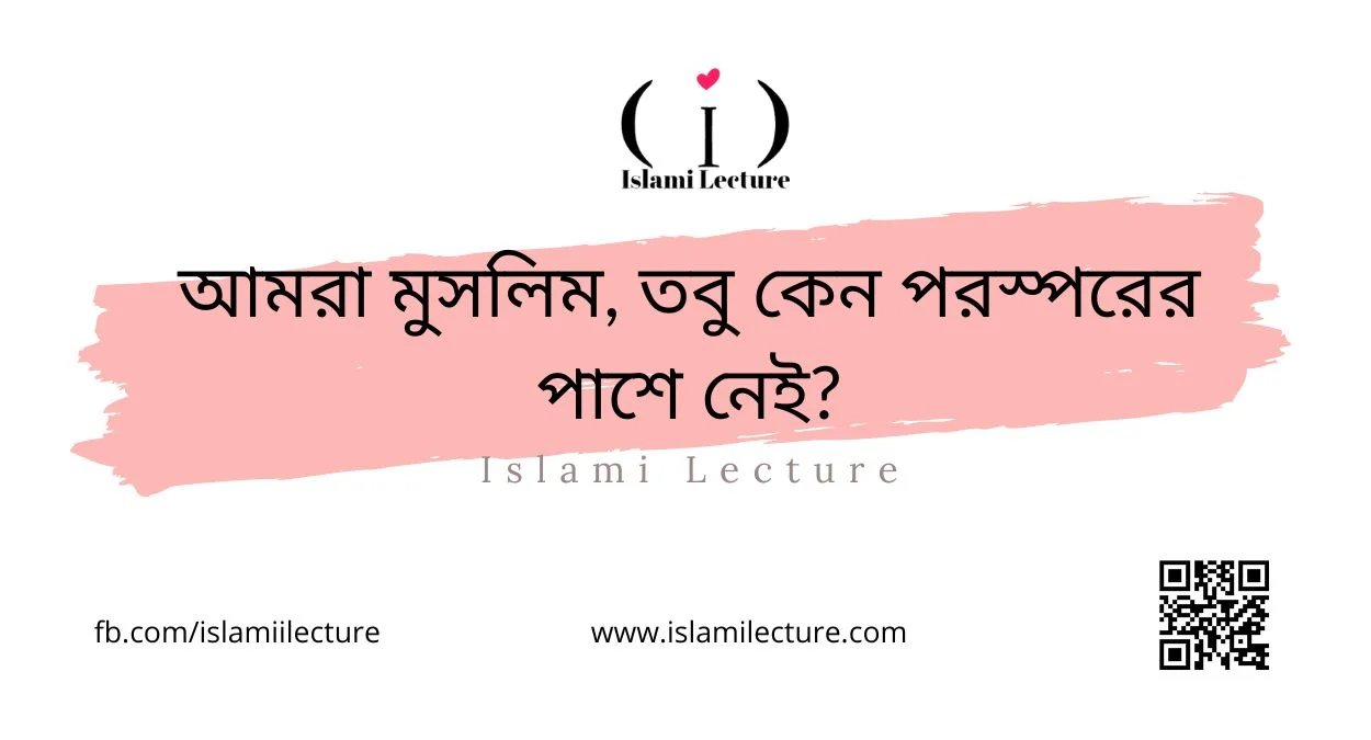 আমরা মুসলিম, তবু কেন পরস্পরের পাশে নেই - Islami Lecture