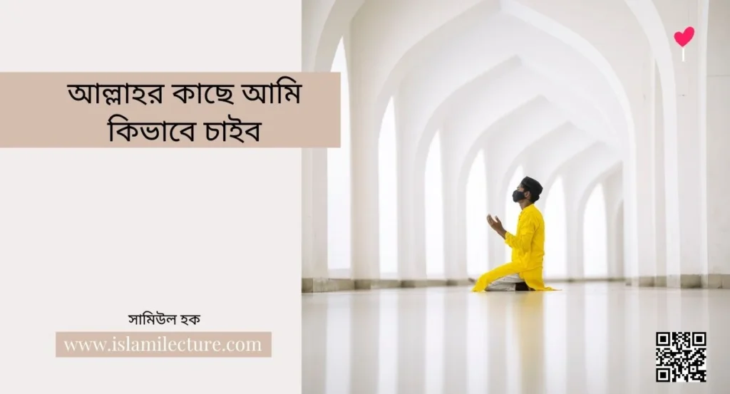 আল্লাহর কাছে আমি কিভাবে চাইব - Islami Lecture