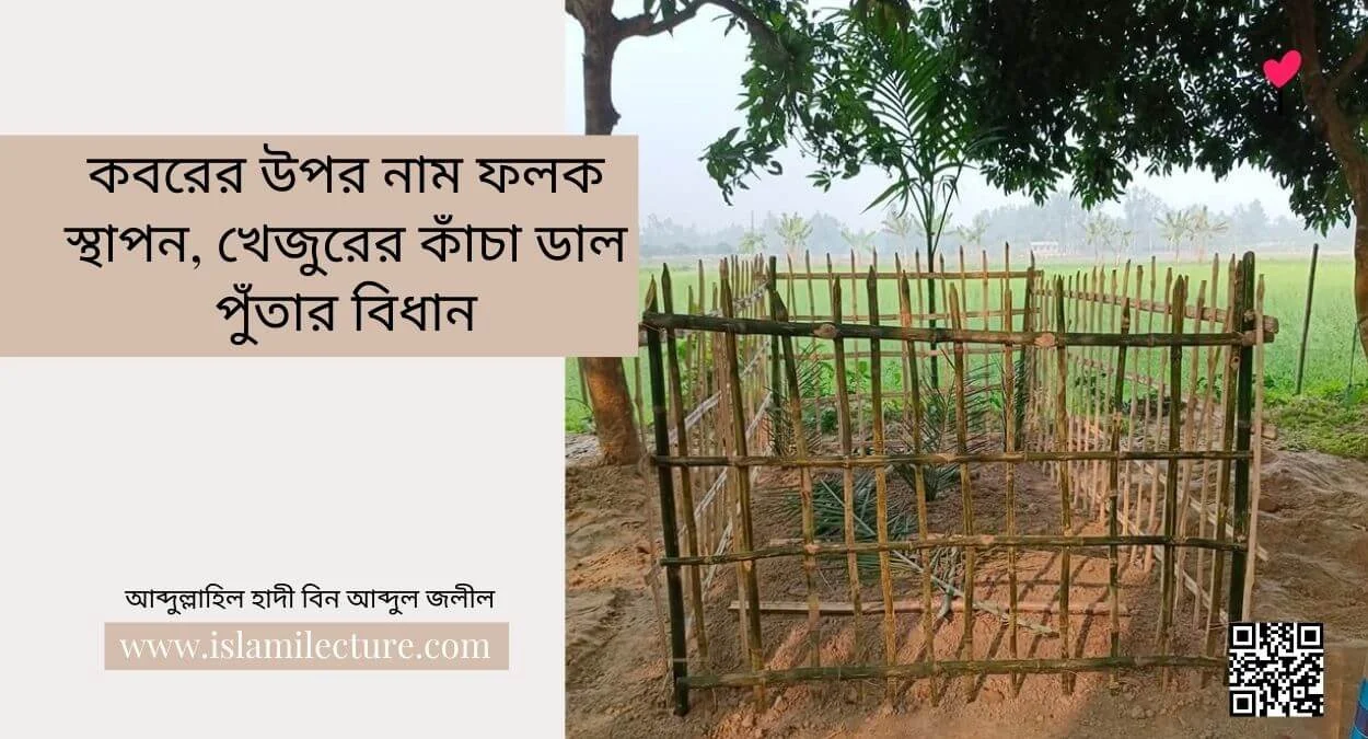 কবরের উপর নাম ফলক স্থাপন, খেজুরের কাঁচা ডাল পুঁতার বিধান- Islami Lecture