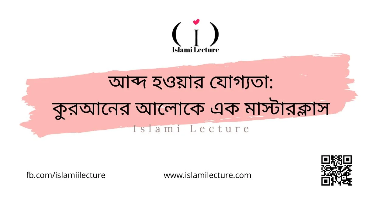 আব্দ হওয়ার যোগ্যতা কুরআনের আলোকে এক মাস্টারক্লাস - Islami Lecture